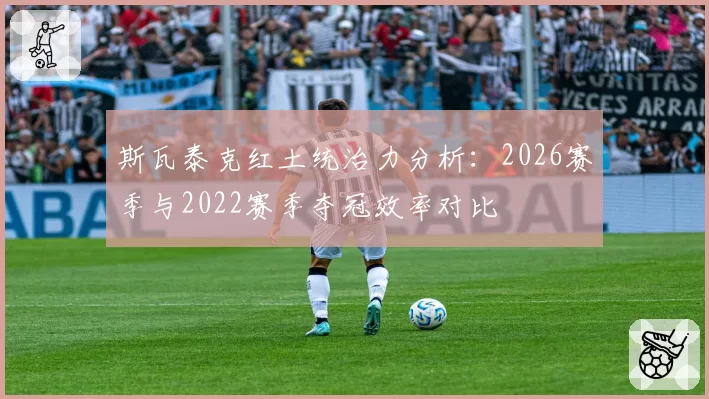 斯瓦泰克红土统治力分析：2026赛季与2022赛季夺冠效率对比