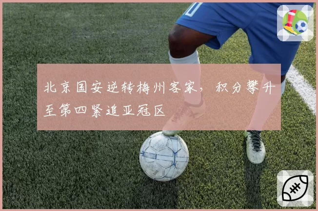 北京国安逆转梅州客家，积分攀升至第四紧追亚冠区
