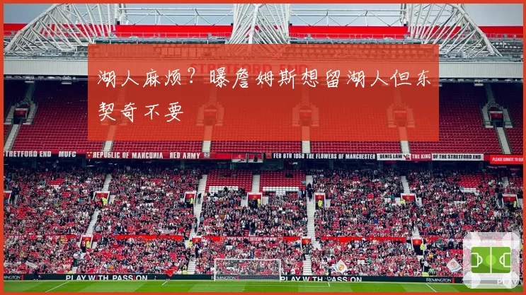 湖人麻烦？曝詹姆斯想留湖人但东契奇不要