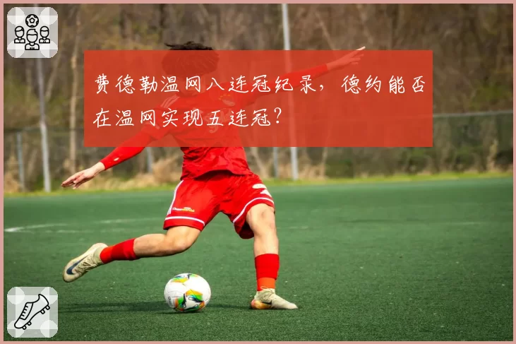 费德勒温网八连冠纪录，德约能否在温网实现五连冠？