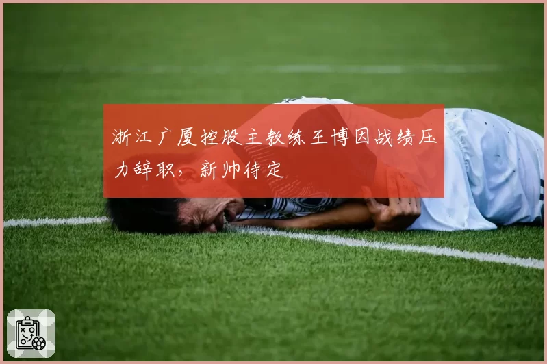 浙江广厦控股主教练王博因战绩压力辞职，新帅待定