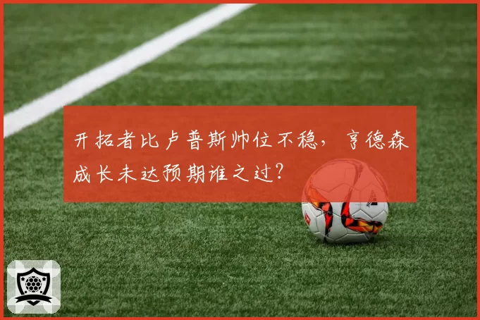 开拓者比卢普斯帅位不稳，亨德森成长未达预期谁之过？
