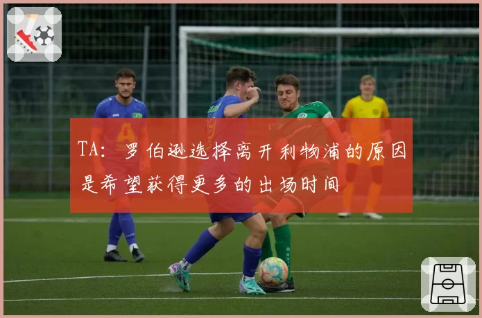 TA:罗伯逊选择离开利物浦的原因是希望获得更多的出场时间