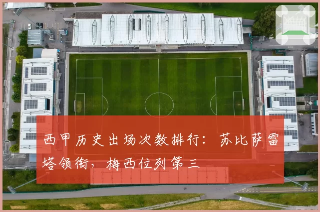 西甲历史出场次数排行：苏比萨雷塔领衔，梅西位列第三