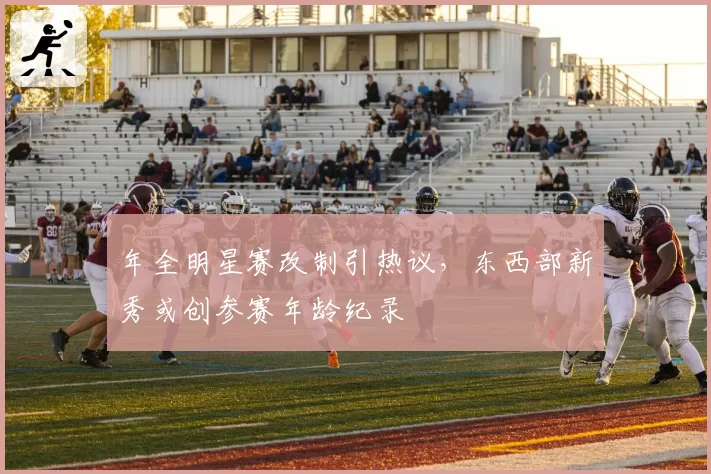 年全明星赛改制引热议，东西部新秀或创参赛年龄纪录