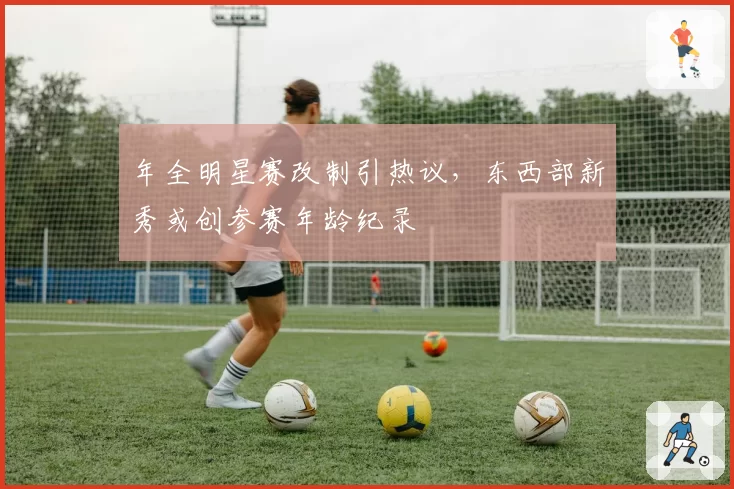 年全明星赛改制引热议，东西部新秀或创参赛年龄纪录
