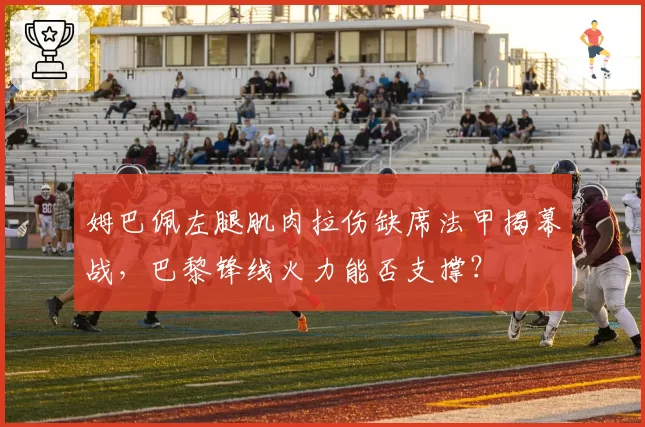姆巴佩左腿肌肉拉伤缺席法甲揭幕战，巴黎锋线火力能否支撑？