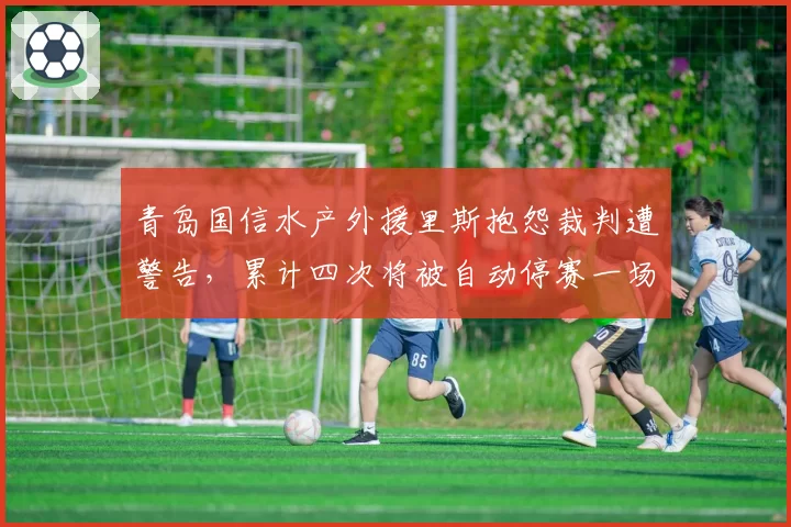 青岛国信水产外援里斯抱怨裁判遭警告，累计四次将被自动停赛一场
