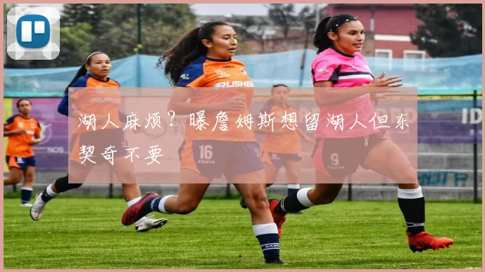 湖人麻烦？曝詹姆斯想留湖人但东契奇不要