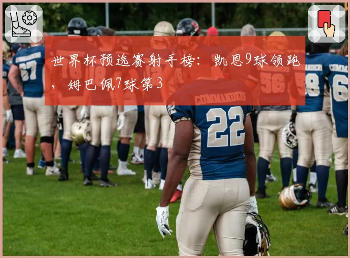 世界杯预选赛射手榜：凯恩9球领跑，姆巴佩7球第3
