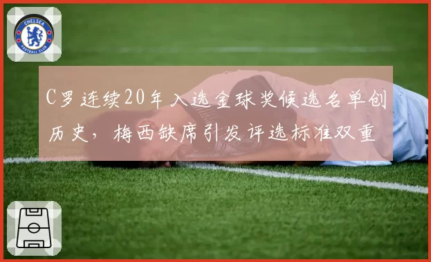 C罗连续20年入选金球奖候选名单创历史，梅西缺席引发评选标准双重标准之争