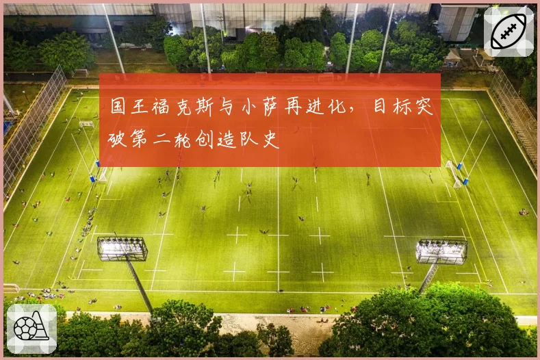 国王福克斯与小萨再进化,目标突破第二轮创造队史