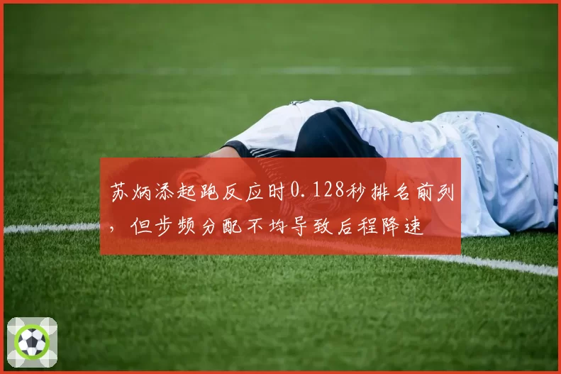 苏炳添起跑反应时0.128秒排名前列，但步频分配不均导致后程降速