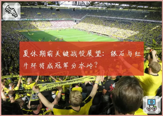 夏休期前关键战役展望：银石与红牛环将成冠军分水岭？