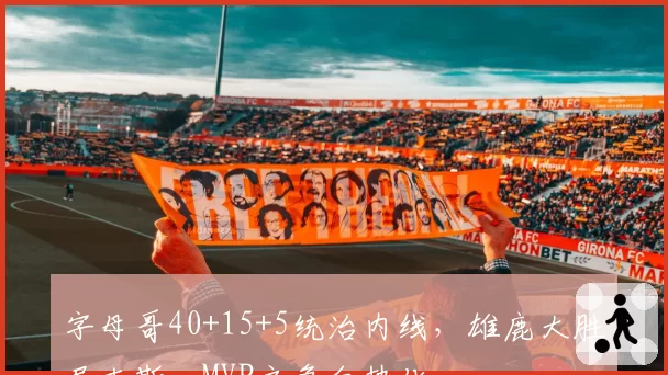 字母哥40+15+5统治内线,雄鹿大胜尼克斯,MVP之争白热化