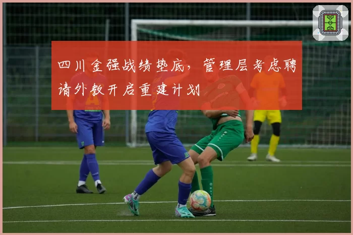 四川金强战绩垫底，管理层考虑聘请外教开启重建计划