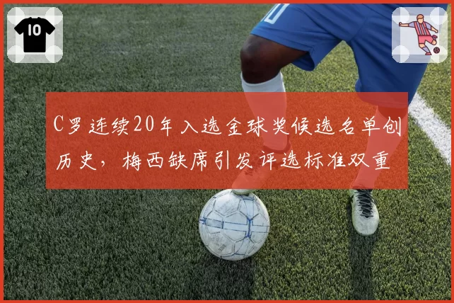 C罗连续20年入选金球奖候选名单创历史，梅西缺席引发评选标准双重标准之争